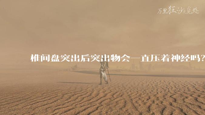 椎间盘突出后突出物会一直压着神经吗？保守治疗是通过什么原理让椎间盘回纳的啊？