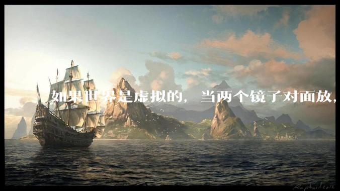如果世界是虚拟的，当两个镜子对面放，将会无限反射，会不会将 cpu 算力耗光？