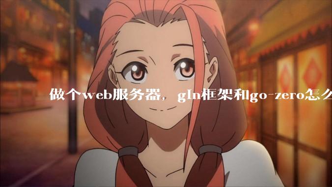 做个web服务器，gin框架和go-zero怎么选？