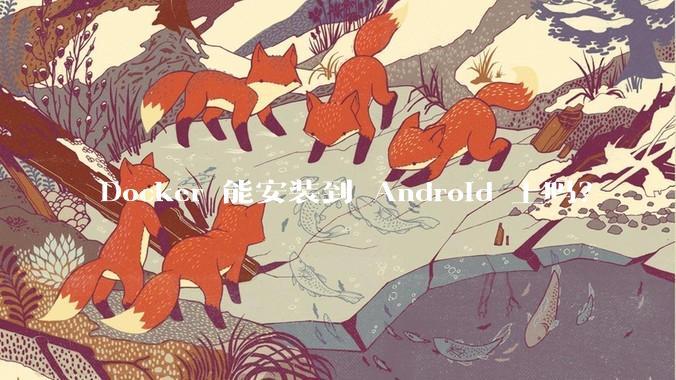 Docker 能安装到 Android 上吗？