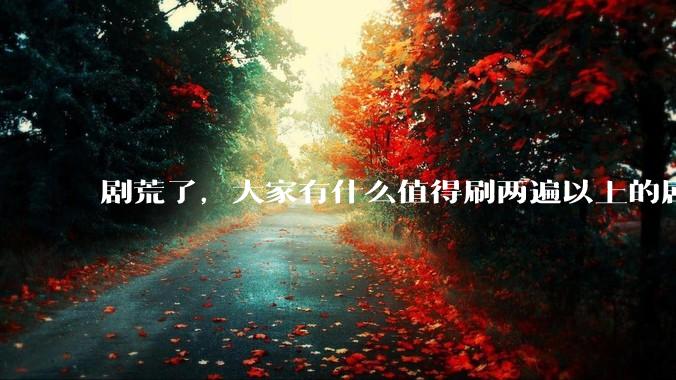 剧荒了，大家有什么值得刷两遍以上的剧或电影推荐吗？