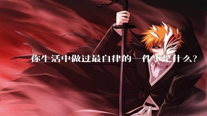 你生活中做过最自律的一件事是什么？
